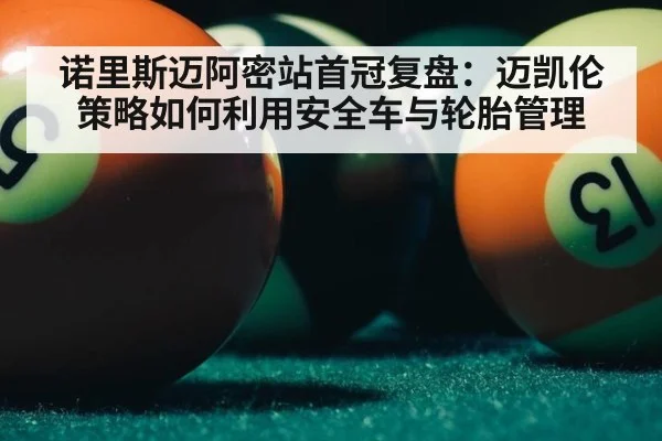 诺里斯迈阿密站首冠复盘:迈凯伦策略如何利用安全车与轮胎管理