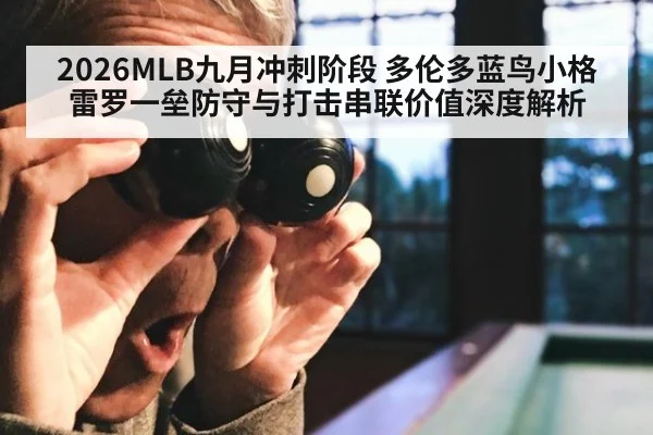 2026MLB九月冲刺阶段 多伦多蓝鸟小格雷罗一垒防守与打击串联价值深度解析
