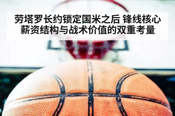 劳塔罗长约锁定国米之后 锋线核心薪资结构与战术价值的双重考量
