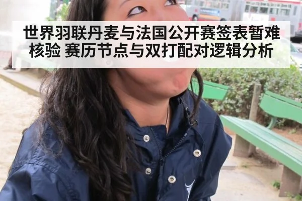 世界羽联丹麦与法国公开赛签表暂难核验 赛历节点与双打配对逻辑分析